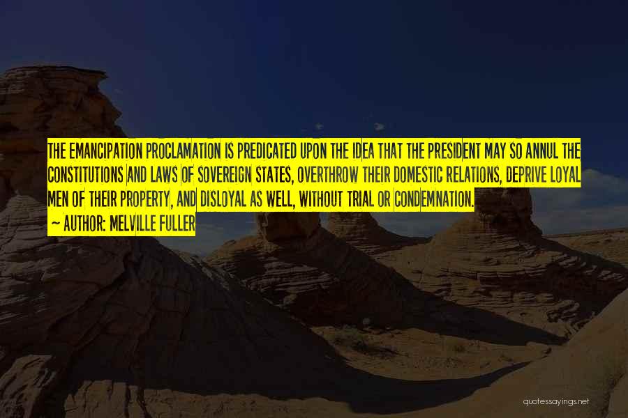 Melville Fuller Quotes: The Emancipation Proclamation Is Predicated Upon The Idea That The President May So Annul The Constitutions And Laws Of Sovereign