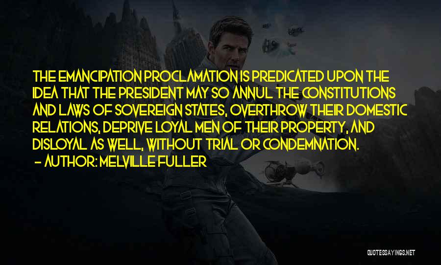 Melville Fuller Quotes: The Emancipation Proclamation Is Predicated Upon The Idea That The President May So Annul The Constitutions And Laws Of Sovereign