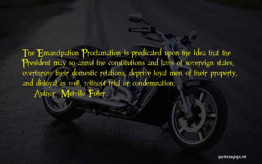 Melville Fuller Quotes: The Emancipation Proclamation Is Predicated Upon The Idea That The President May So Annul The Constitutions And Laws Of Sovereign