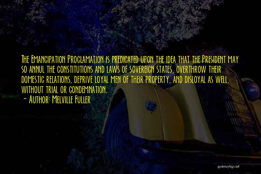 Melville Fuller Quotes: The Emancipation Proclamation Is Predicated Upon The Idea That The President May So Annul The Constitutions And Laws Of Sovereign