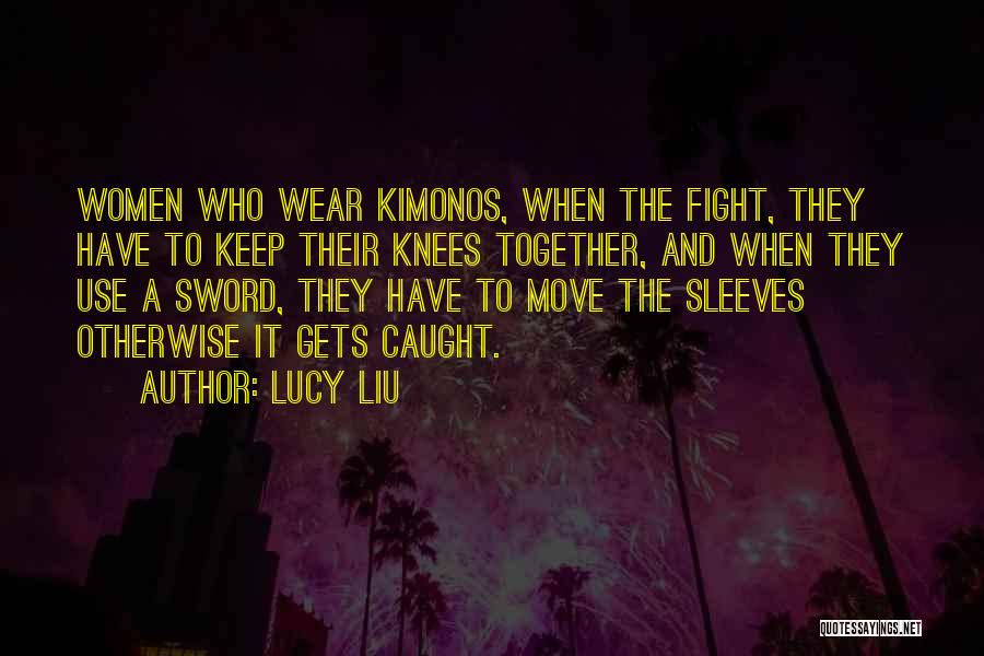 Lucy Liu Quotes: Women Who Wear Kimonos, When The Fight, They Have To Keep Their Knees Together, And When They Use A Sword,