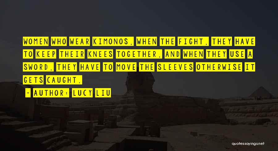 Lucy Liu Quotes: Women Who Wear Kimonos, When The Fight, They Have To Keep Their Knees Together, And When They Use A Sword,