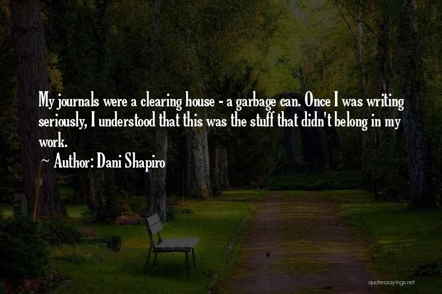 Dani Shapiro Quotes: My Journals Were A Clearing House - A Garbage Can. Once I Was Writing Seriously, I Understood That This Was