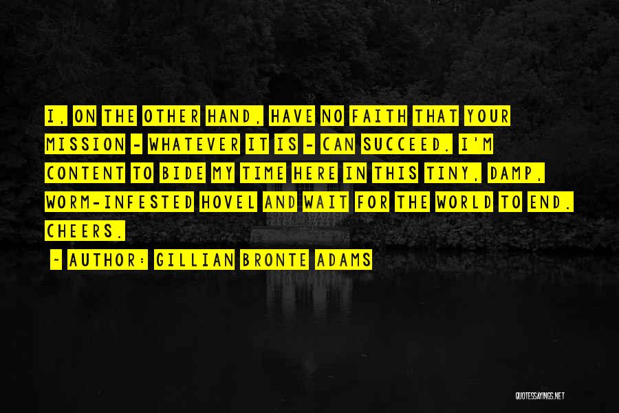 Gillian Bronte Adams Quotes: I, On The Other Hand, Have No Faith That Your Mission - Whatever It Is - Can Succeed. I'm Content