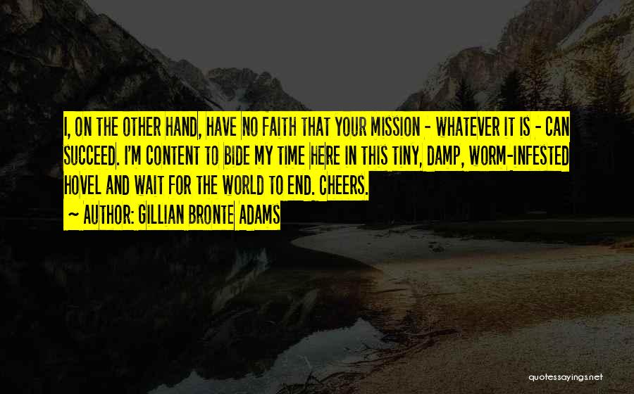 Gillian Bronte Adams Quotes: I, On The Other Hand, Have No Faith That Your Mission - Whatever It Is - Can Succeed. I'm Content