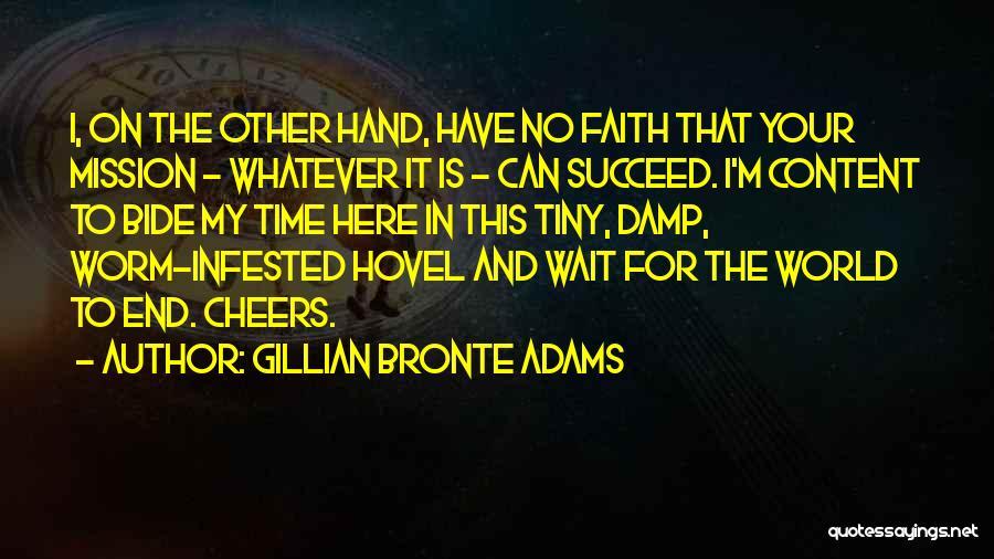 Gillian Bronte Adams Quotes: I, On The Other Hand, Have No Faith That Your Mission - Whatever It Is - Can Succeed. I'm Content