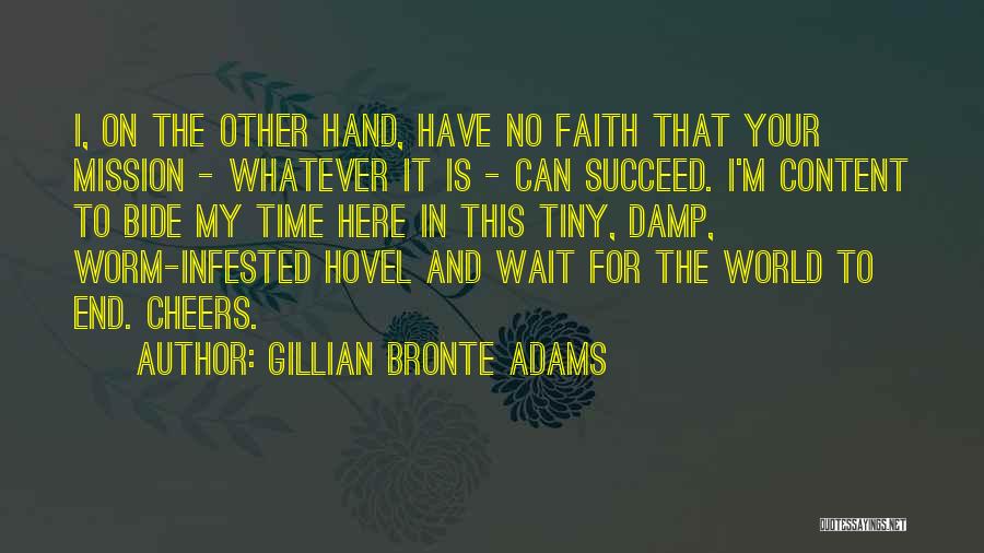 Gillian Bronte Adams Quotes: I, On The Other Hand, Have No Faith That Your Mission - Whatever It Is - Can Succeed. I'm Content
