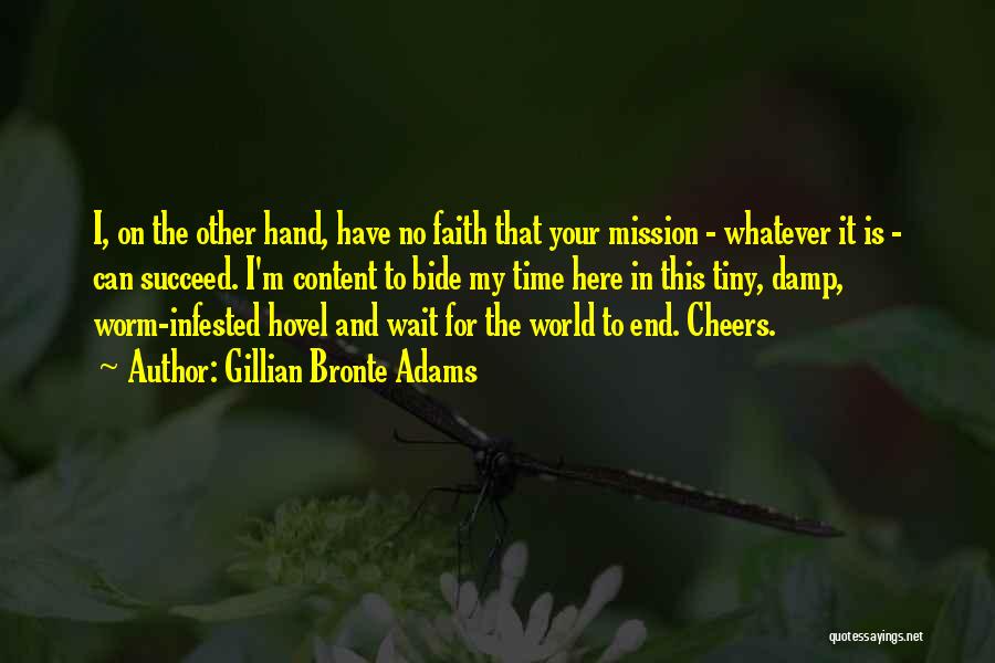 Gillian Bronte Adams Quotes: I, On The Other Hand, Have No Faith That Your Mission - Whatever It Is - Can Succeed. I'm Content