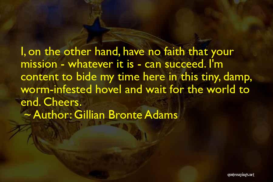 Gillian Bronte Adams Quotes: I, On The Other Hand, Have No Faith That Your Mission - Whatever It Is - Can Succeed. I'm Content