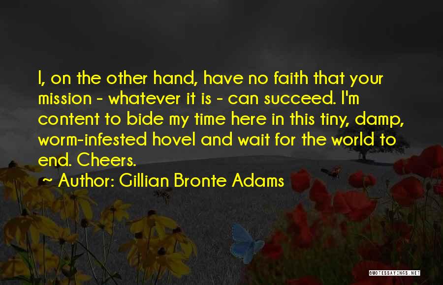 Gillian Bronte Adams Quotes: I, On The Other Hand, Have No Faith That Your Mission - Whatever It Is - Can Succeed. I'm Content