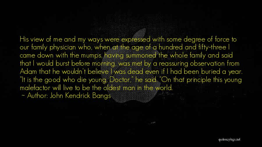 John Kendrick Bangs Quotes: His View Of Me And My Ways Were Expressed With Some Degree Of Force To Our Family Physician Who, When