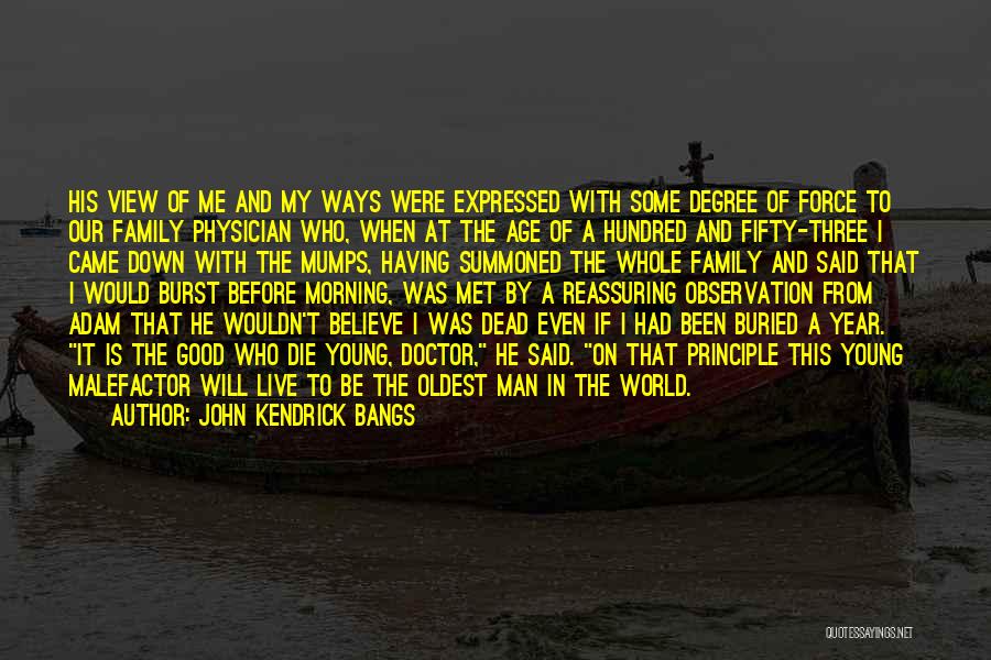 John Kendrick Bangs Quotes: His View Of Me And My Ways Were Expressed With Some Degree Of Force To Our Family Physician Who, When