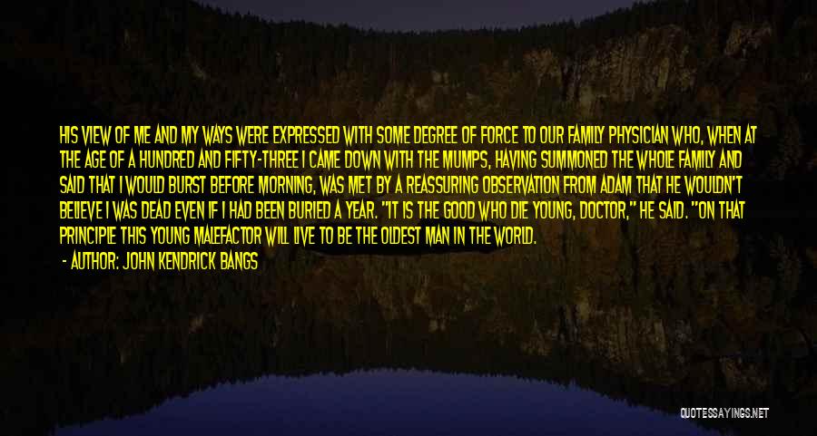 John Kendrick Bangs Quotes: His View Of Me And My Ways Were Expressed With Some Degree Of Force To Our Family Physician Who, When