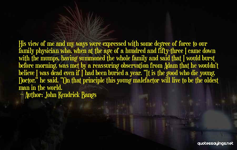 John Kendrick Bangs Quotes: His View Of Me And My Ways Were Expressed With Some Degree Of Force To Our Family Physician Who, When