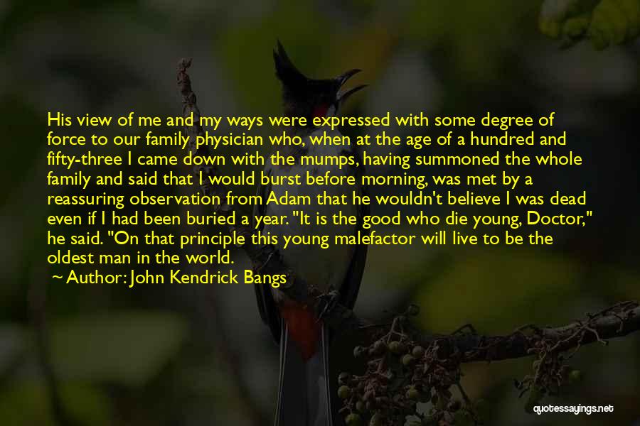 John Kendrick Bangs Quotes: His View Of Me And My Ways Were Expressed With Some Degree Of Force To Our Family Physician Who, When