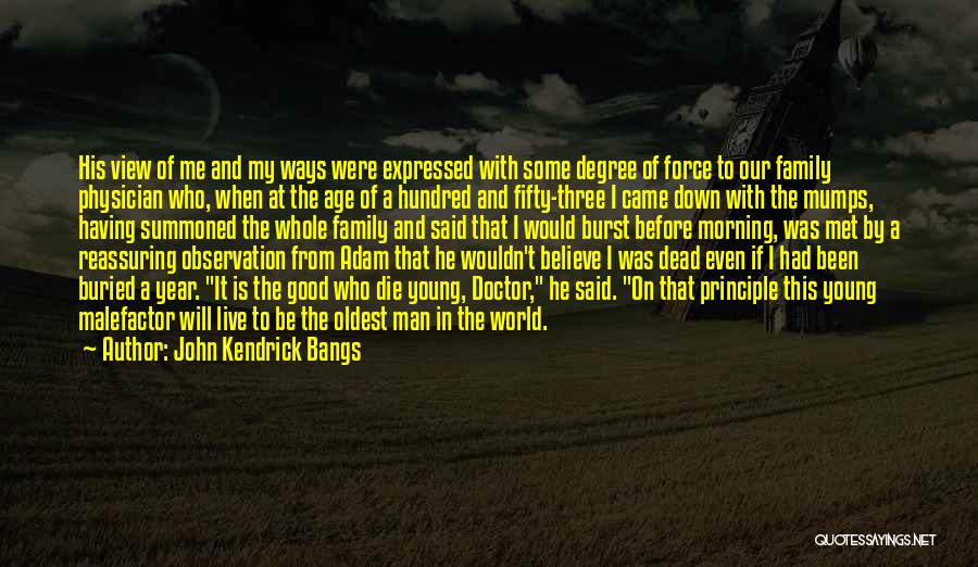 John Kendrick Bangs Quotes: His View Of Me And My Ways Were Expressed With Some Degree Of Force To Our Family Physician Who, When