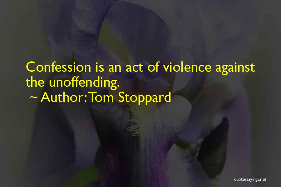 Tom Stoppard Quotes: Confession Is An Act Of Violence Against The Unoffending.