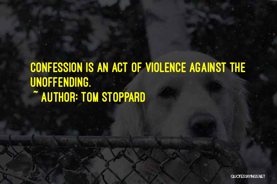 Tom Stoppard Quotes: Confession Is An Act Of Violence Against The Unoffending.
