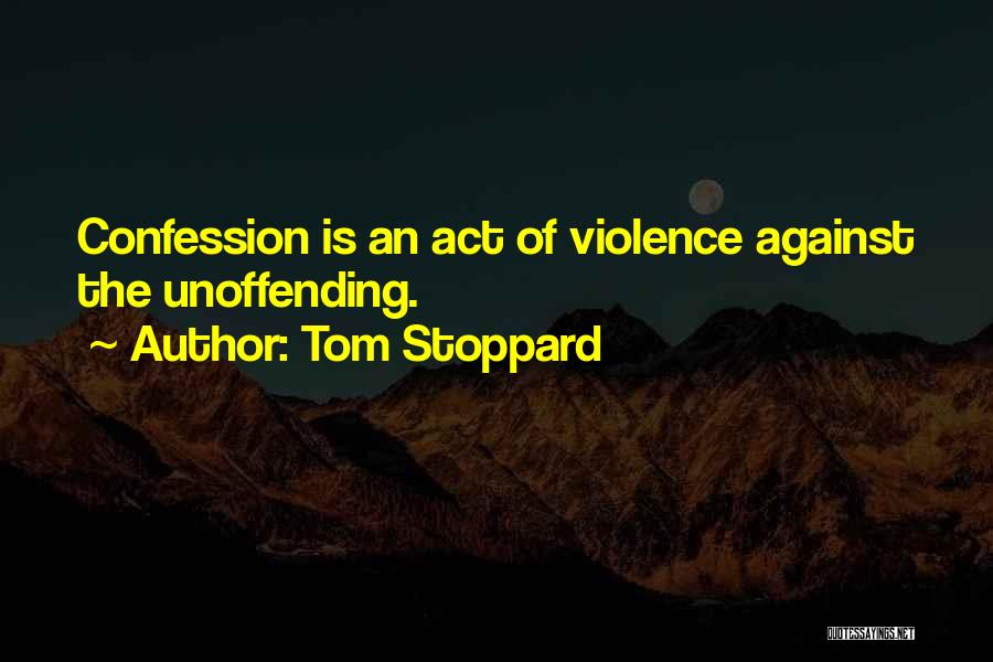 Tom Stoppard Quotes: Confession Is An Act Of Violence Against The Unoffending.