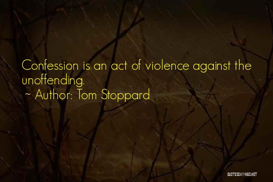 Tom Stoppard Quotes: Confession Is An Act Of Violence Against The Unoffending.