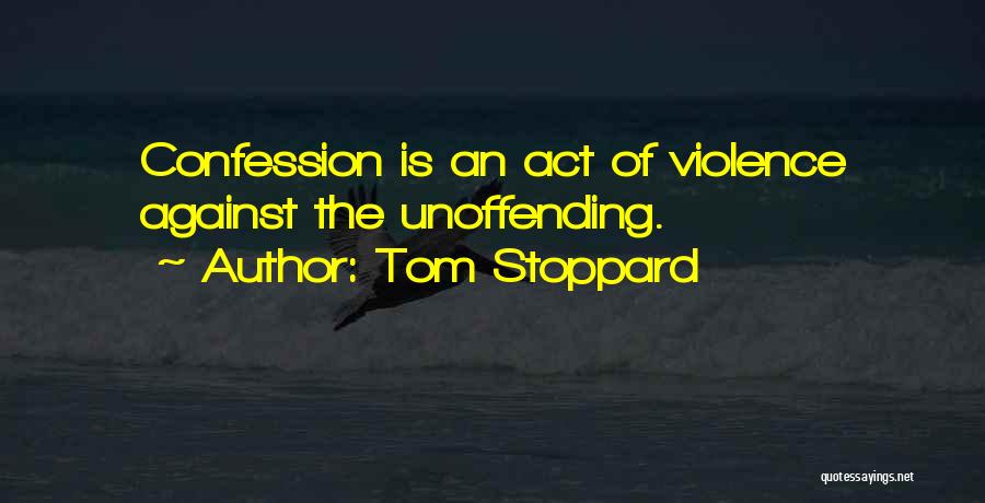 Tom Stoppard Quotes: Confession Is An Act Of Violence Against The Unoffending.
