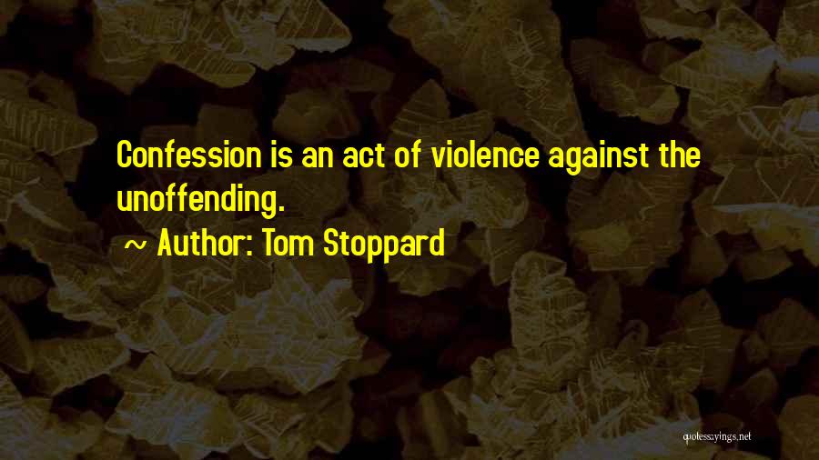 Tom Stoppard Quotes: Confession Is An Act Of Violence Against The Unoffending.