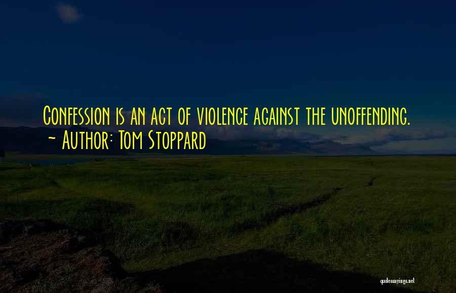 Tom Stoppard Quotes: Confession Is An Act Of Violence Against The Unoffending.