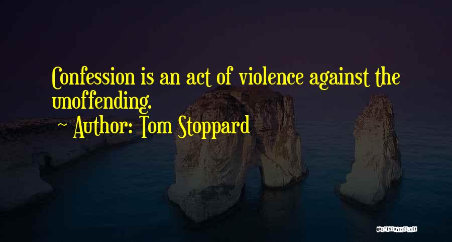 Tom Stoppard Quotes: Confession Is An Act Of Violence Against The Unoffending.