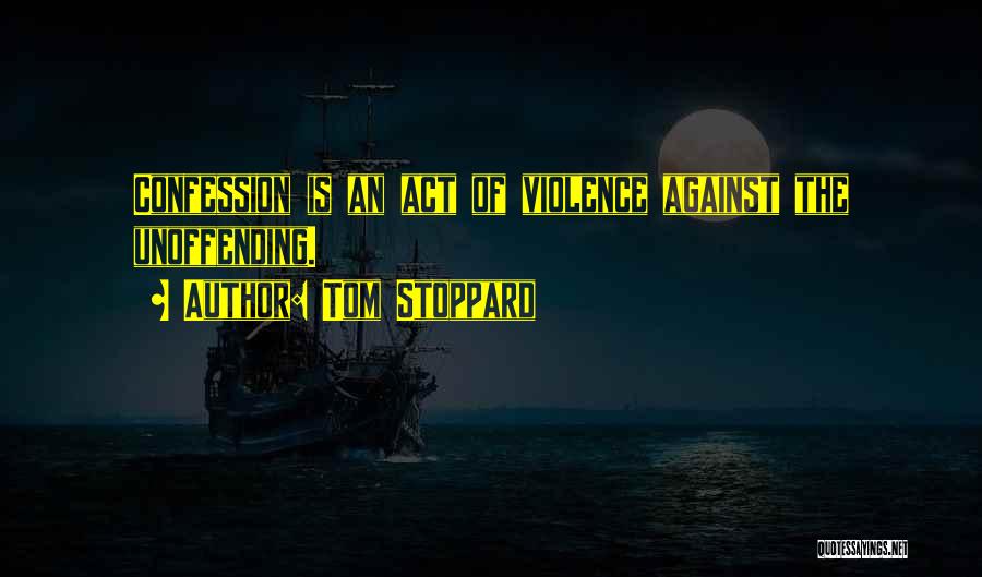 Tom Stoppard Quotes: Confession Is An Act Of Violence Against The Unoffending.