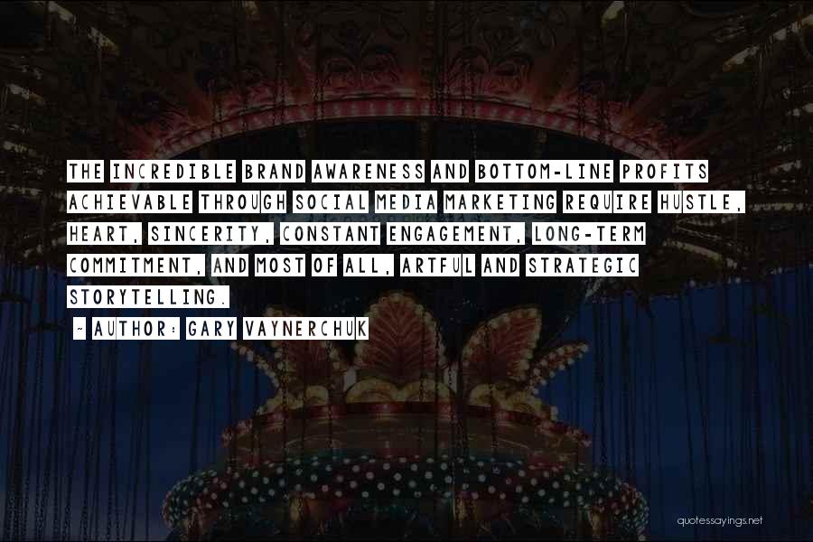 Gary Vaynerchuk Quotes: The Incredible Brand Awareness And Bottom-line Profits Achievable Through Social Media Marketing Require Hustle, Heart, Sincerity, Constant Engagement, Long-term Commitment,