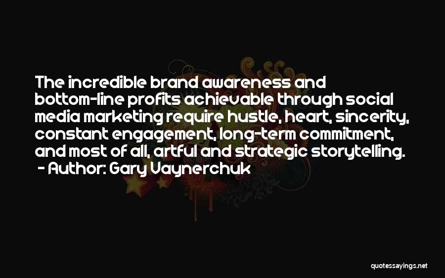 Gary Vaynerchuk Quotes: The Incredible Brand Awareness And Bottom-line Profits Achievable Through Social Media Marketing Require Hustle, Heart, Sincerity, Constant Engagement, Long-term Commitment,