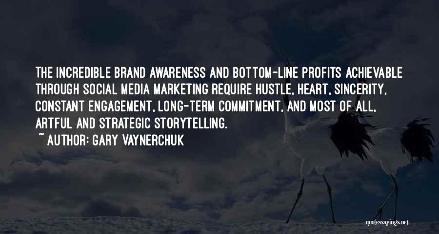 Gary Vaynerchuk Quotes: The Incredible Brand Awareness And Bottom-line Profits Achievable Through Social Media Marketing Require Hustle, Heart, Sincerity, Constant Engagement, Long-term Commitment,