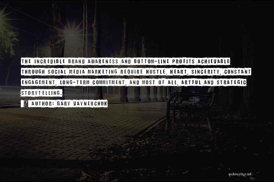 Gary Vaynerchuk Quotes: The Incredible Brand Awareness And Bottom-line Profits Achievable Through Social Media Marketing Require Hustle, Heart, Sincerity, Constant Engagement, Long-term Commitment,