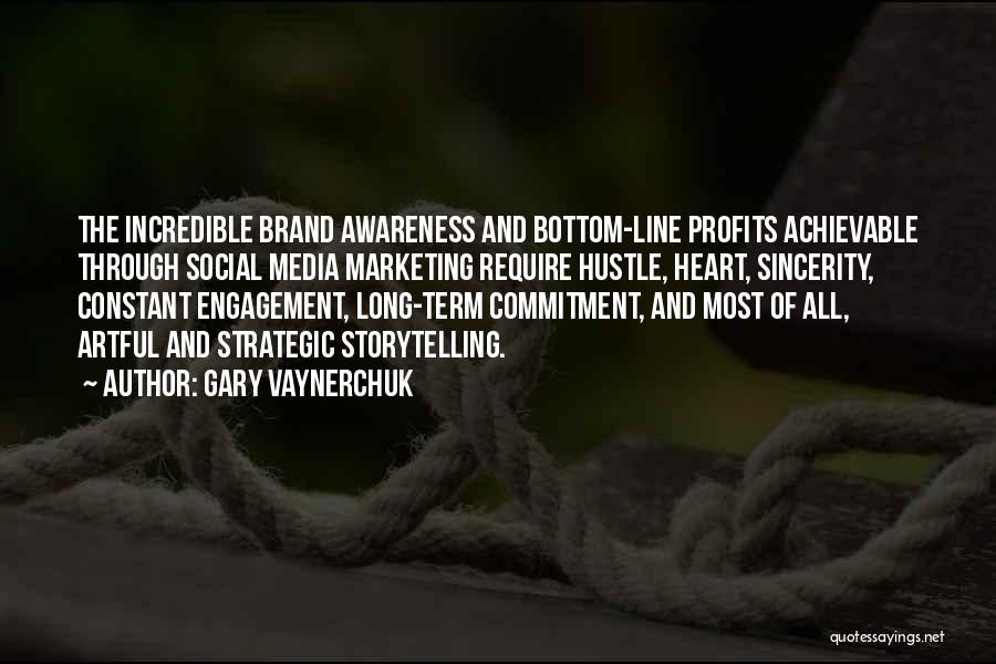 Gary Vaynerchuk Quotes: The Incredible Brand Awareness And Bottom-line Profits Achievable Through Social Media Marketing Require Hustle, Heart, Sincerity, Constant Engagement, Long-term Commitment,