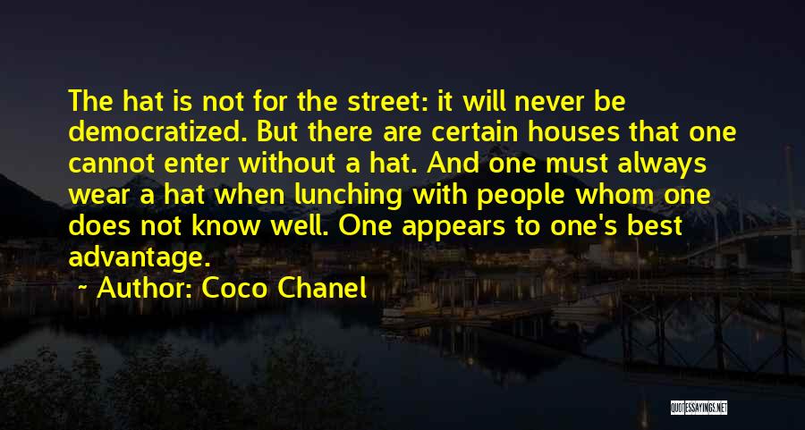 Coco Chanel Quotes: The Hat Is Not For The Street: It Will Never Be Democratized. But There Are Certain Houses That One Cannot