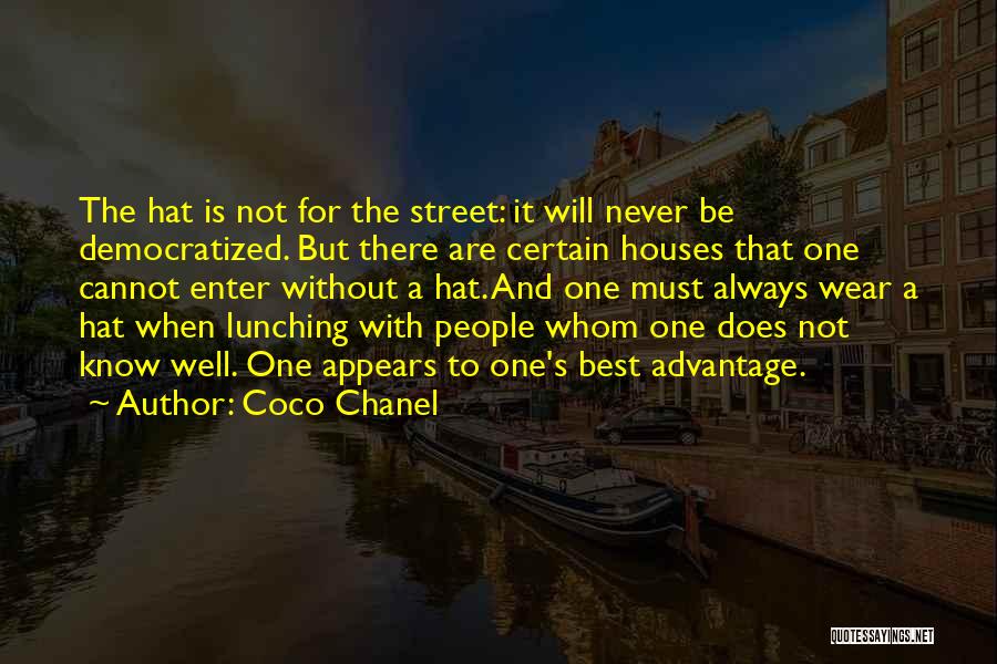 Coco Chanel Quotes: The Hat Is Not For The Street: It Will Never Be Democratized. But There Are Certain Houses That One Cannot