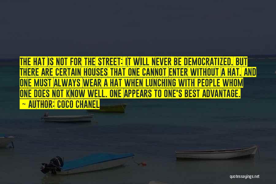 Coco Chanel Quotes: The Hat Is Not For The Street: It Will Never Be Democratized. But There Are Certain Houses That One Cannot