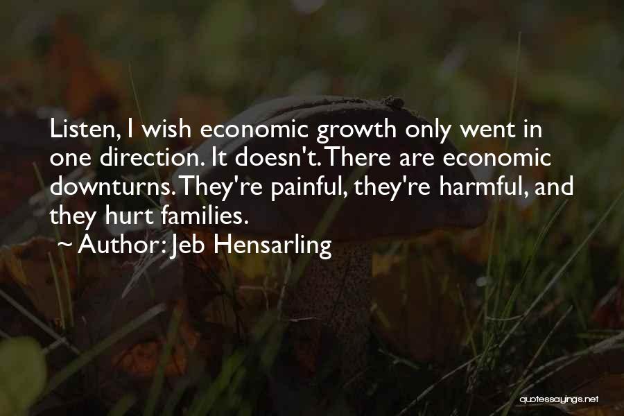 Jeb Hensarling Quotes: Listen, I Wish Economic Growth Only Went In One Direction. It Doesn't. There Are Economic Downturns. They're Painful, They're Harmful,