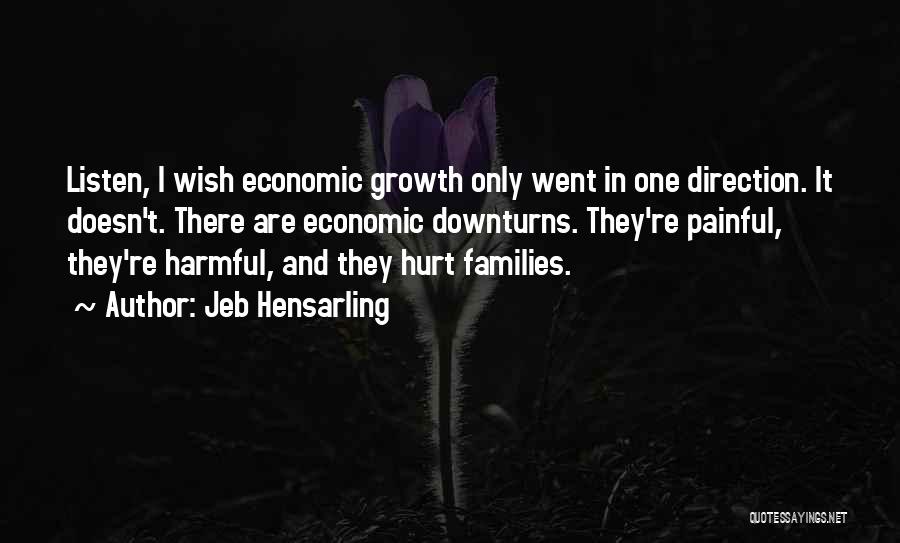 Jeb Hensarling Quotes: Listen, I Wish Economic Growth Only Went In One Direction. It Doesn't. There Are Economic Downturns. They're Painful, They're Harmful,