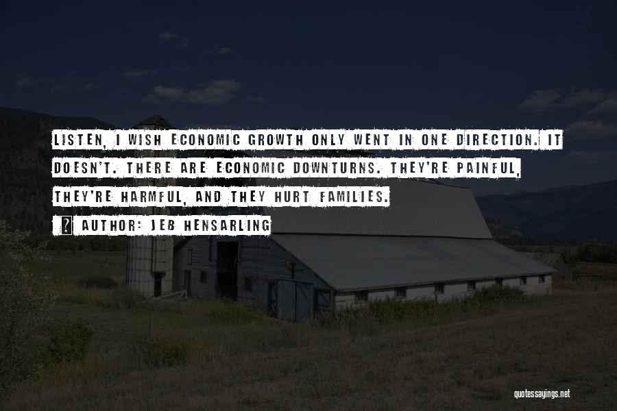 Jeb Hensarling Quotes: Listen, I Wish Economic Growth Only Went In One Direction. It Doesn't. There Are Economic Downturns. They're Painful, They're Harmful,
