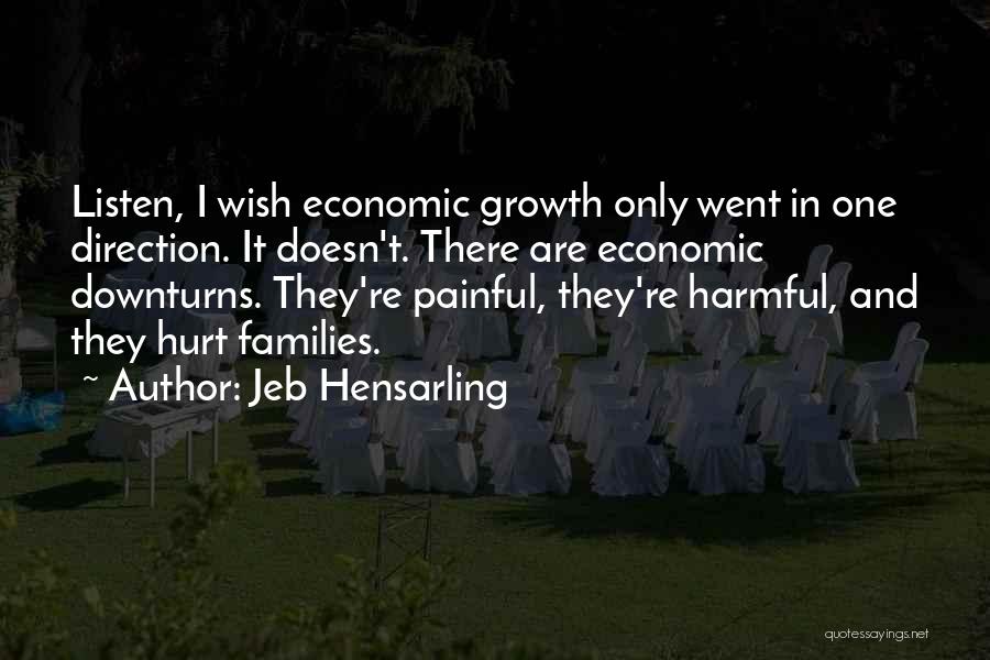 Jeb Hensarling Quotes: Listen, I Wish Economic Growth Only Went In One Direction. It Doesn't. There Are Economic Downturns. They're Painful, They're Harmful,