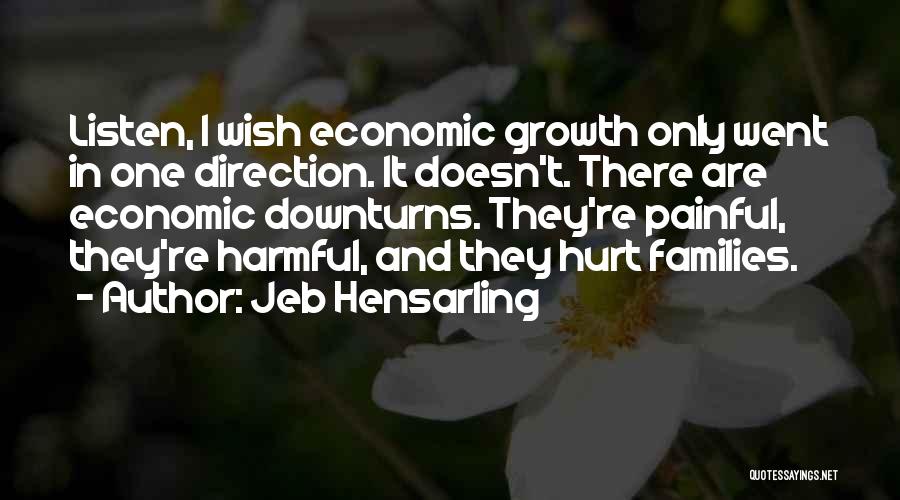 Jeb Hensarling Quotes: Listen, I Wish Economic Growth Only Went In One Direction. It Doesn't. There Are Economic Downturns. They're Painful, They're Harmful,