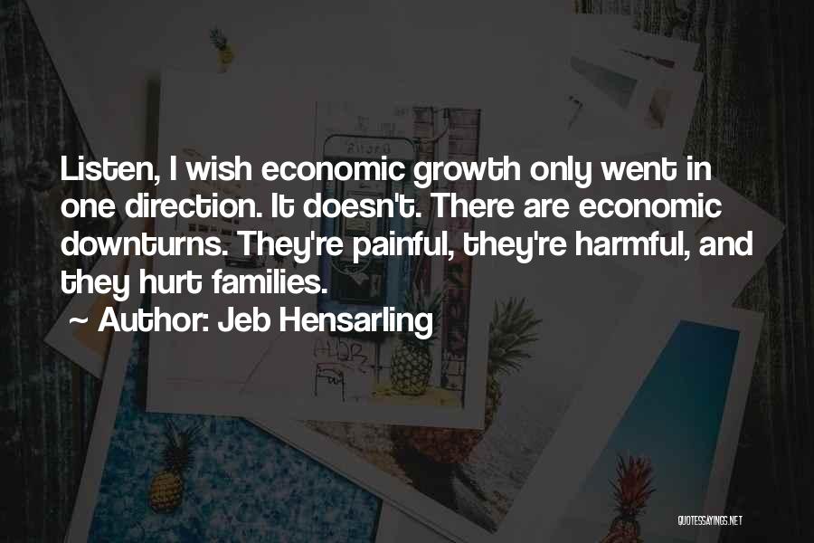 Jeb Hensarling Quotes: Listen, I Wish Economic Growth Only Went In One Direction. It Doesn't. There Are Economic Downturns. They're Painful, They're Harmful,