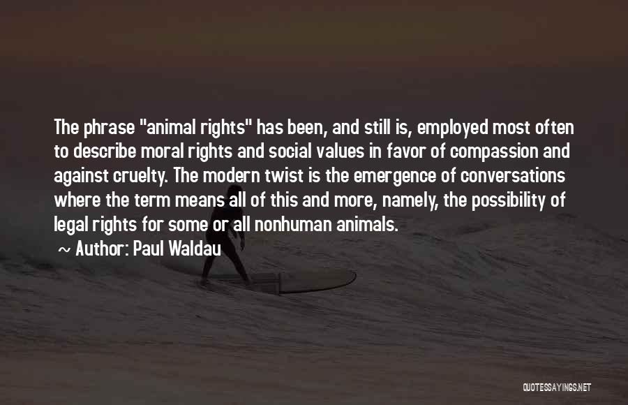 Paul Waldau Quotes: The Phrase Animal Rights Has Been, And Still Is, Employed Most Often To Describe Moral Rights And Social Values In