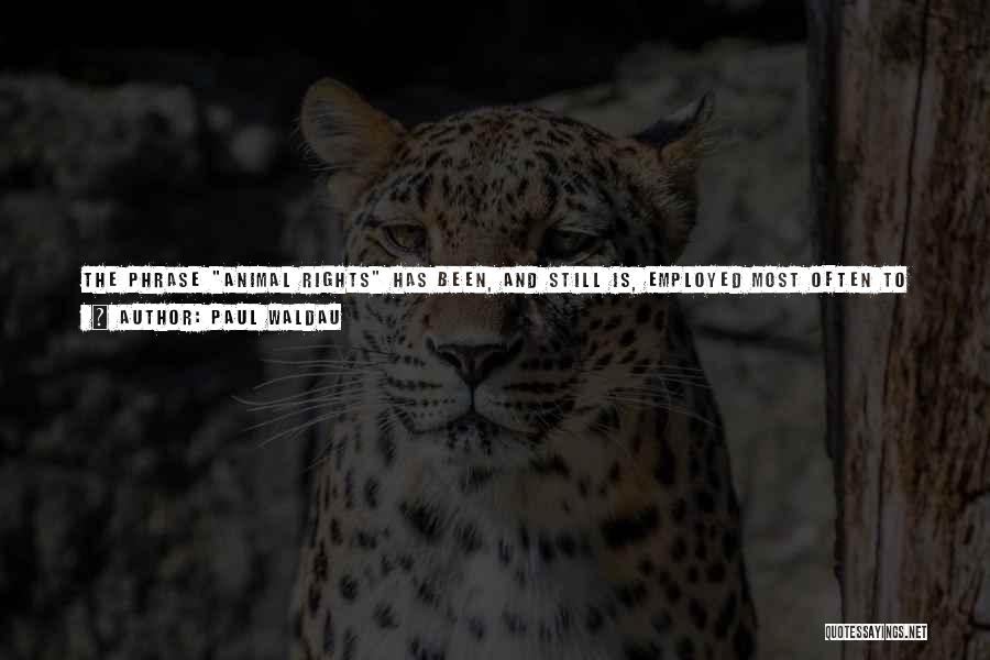 Paul Waldau Quotes: The Phrase Animal Rights Has Been, And Still Is, Employed Most Often To Describe Moral Rights And Social Values In