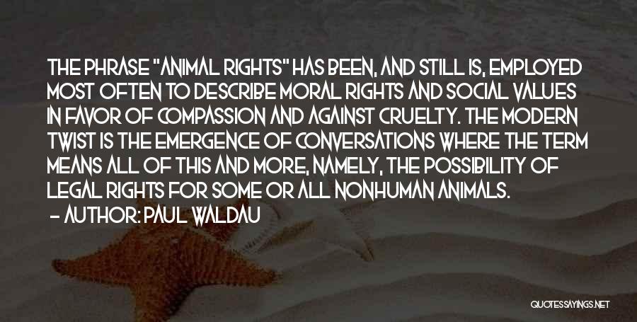 Paul Waldau Quotes: The Phrase Animal Rights Has Been, And Still Is, Employed Most Often To Describe Moral Rights And Social Values In