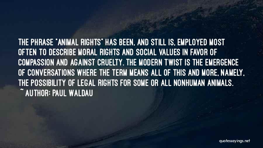Paul Waldau Quotes: The Phrase Animal Rights Has Been, And Still Is, Employed Most Often To Describe Moral Rights And Social Values In
