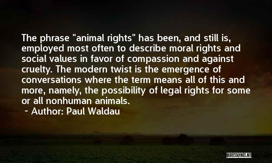 Paul Waldau Quotes: The Phrase Animal Rights Has Been, And Still Is, Employed Most Often To Describe Moral Rights And Social Values In