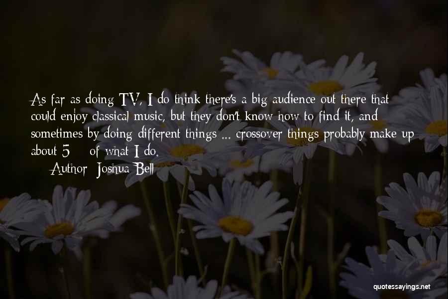 Joshua Bell Quotes: As Far As Doing Tv, I Do Think There's A Big Audience Out There That Could Enjoy Classical Music, But