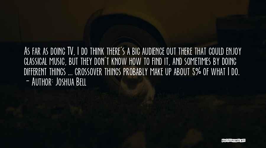 Joshua Bell Quotes: As Far As Doing Tv, I Do Think There's A Big Audience Out There That Could Enjoy Classical Music, But